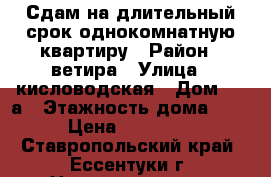 Сдам на длительный срок однокомнатную квартиру › Район ­ ветира › Улица ­ кисловодская › Дом ­ 40а › Этажность дома ­ 9 › Цена ­ 10 000 - Ставропольский край, Ессентуки г. Недвижимость » Квартиры аренда   